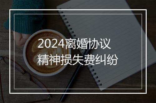 2024离婚协议精神损失费纠纷