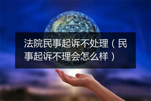 法院民事起诉不处理（民事起诉不理会怎么样）