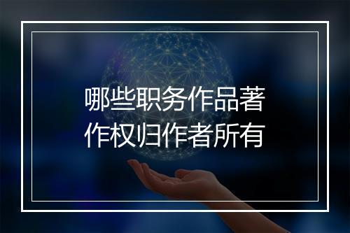哪些职务作品著作权归作者所有