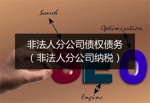 非法人分公司债权债务（非法人分公司纳税）