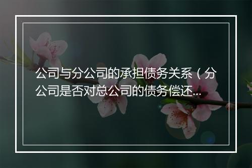 公司与分公司的承担债务关系（分公司是否对总公司的债务偿还责任）