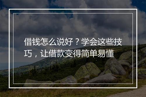借钱怎么说好？学会这些技巧，让借款变得简单易懂