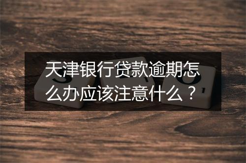 天津银行贷款逾期怎么办应该注意什么？