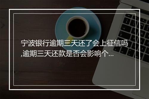 宁波银行逾期三天还了会上征信吗,逾期三天还款是否会影响个人征信记录