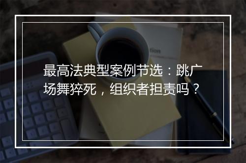 最高法典型案例节选：跳广场舞猝死，组织者担责吗？