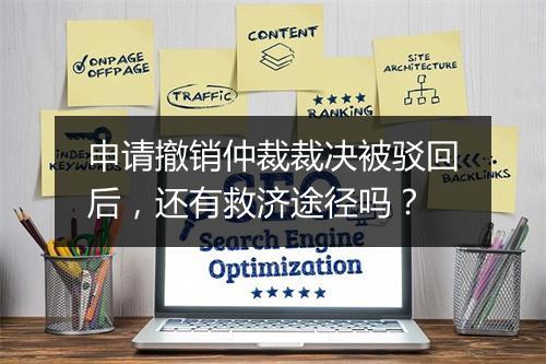 申请撤销仲裁裁决被驳回后，还有救济途径吗？
