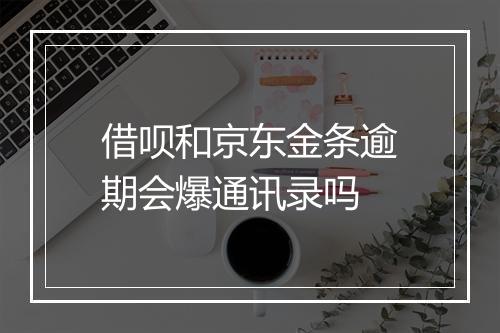 借呗和京东金条逾期会爆通讯录吗