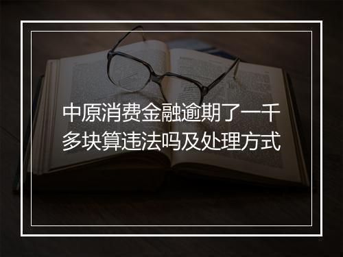 中原消费金融逾期了一千多块算违法吗及处理方式