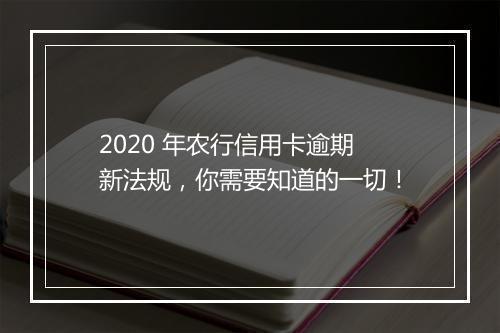 2020 年农行信用卡逾期新法规，你需要知道的一切！