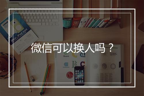 微信可以换人吗？