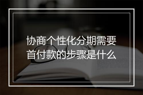 协商个性化分期需要首付款的步骤是什么