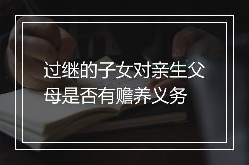 过继的子女对亲生父母是否有赡养义务