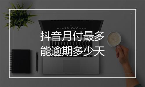 抖音月付最多能逾期多少天