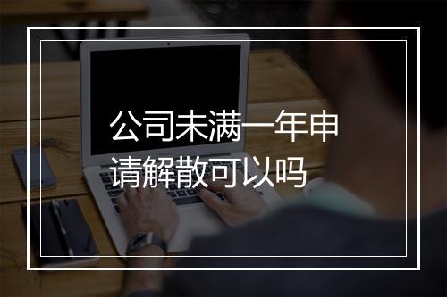 公司未满一年申请解散可以吗