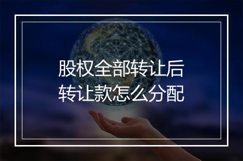 股权全部转让后转让款怎么分配