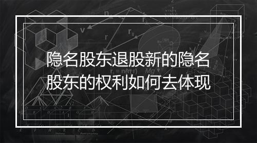 隐名股东退股新的隐名股东的权利如何去体现