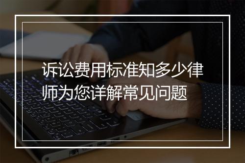 诉讼费用标准知多少律师为您详解常见问题