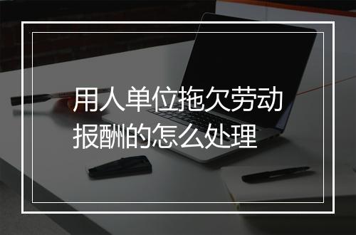 用人单位拖欠劳动报酬的怎么处理