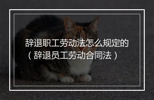 辞退职工劳动法怎么规定的（辞退员工劳动合同法）