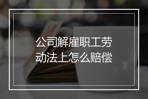 公司解雇职工劳动法上怎么赔偿