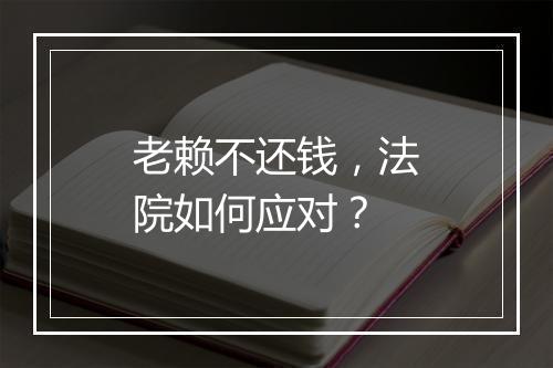 老赖不还钱，法院如何应对？