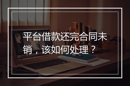 平台借款还完合同未销，该如何处理？