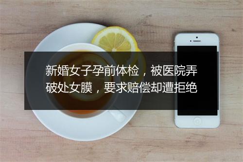 新婚女子孕前体检，被医院弄破处女膜，要求赔偿却遭拒绝