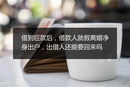 借到巨款后，借款人就假离婚净身出户，出借人还能要回来吗