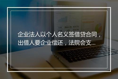 企业法人以个人名义签借贷合同，出借人要企业偿还，法院会支持吗