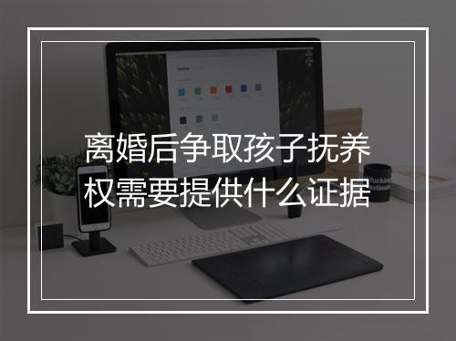 离婚后争取孩子抚养权需要提供什么证据