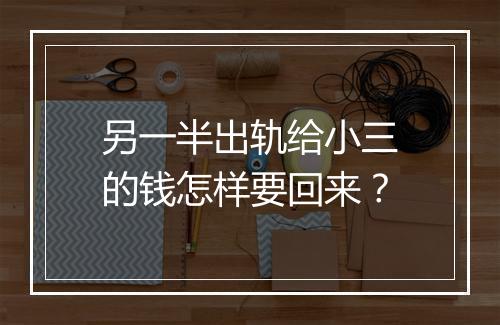 另一半出轨给小三的钱怎样要回来？