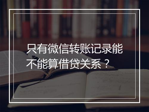 只有微信转账记录能不能算借贷关系？
