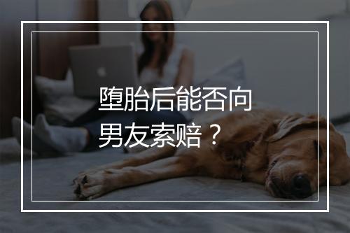 堕胎后能否向男友索赔？