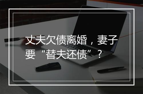 丈夫欠债离婚，妻子要“替夫还债”?