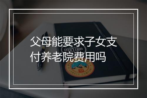 父母能要求子女支付养老院费用吗