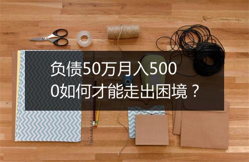 负债50万月入5000如何才能走出困境？