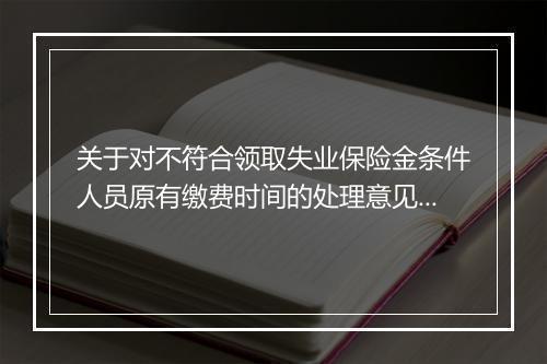 关于对不符合领取失业保险金条件人员原有缴费时间的处理意见的通