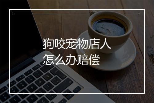 狗咬宠物店人怎么办赔偿