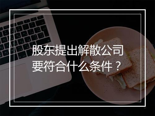 股东提出解散公司要符合什么条件？