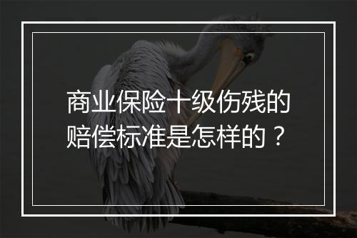 商业保险十级伤残的赔偿标准是怎样的？