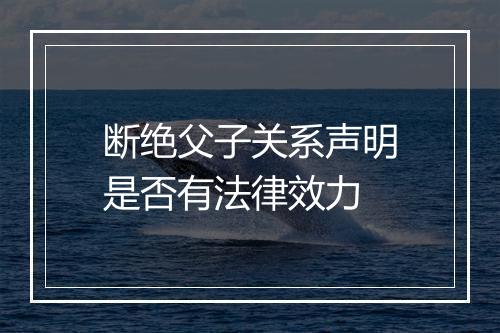 断绝父子关系声明是否有法律效力