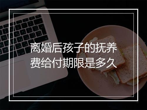 离婚后孩子的抚养费给付期限是多久