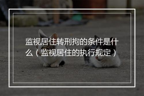 监视居住转刑拘的条件是什么（监视居住的执行规定）