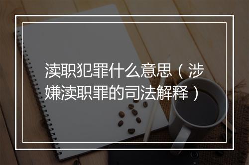 渎职犯罪什么意思（涉嫌渎职罪的司法解释）