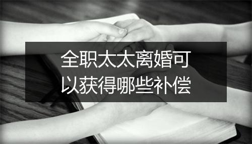 全职太太离婚可以获得哪些补偿