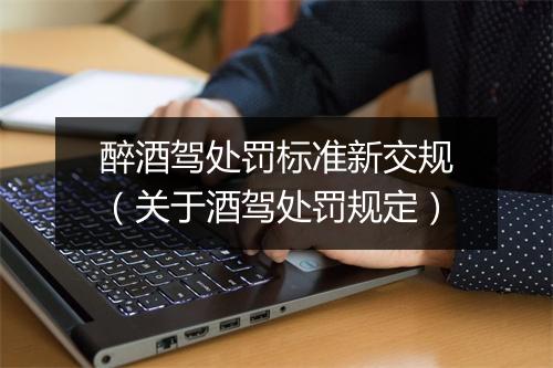 醉酒驾处罚标准新交规（关于酒驾处罚规定）