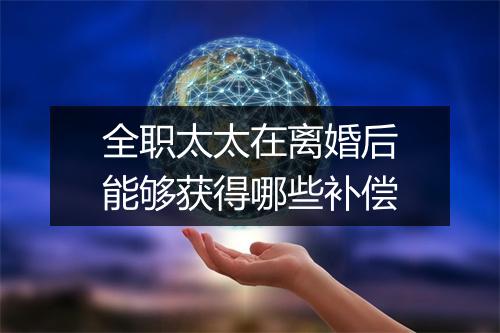 全职太太在离婚后能够获得哪些补偿