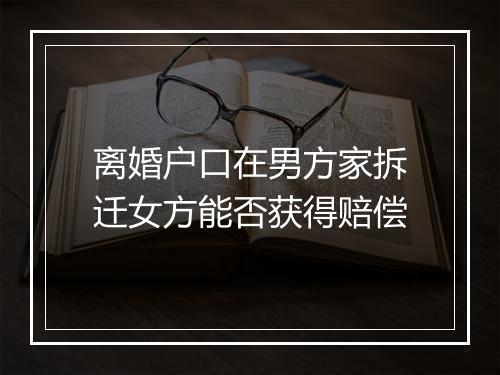 离婚户口在男方家拆迁女方能否获得赔偿