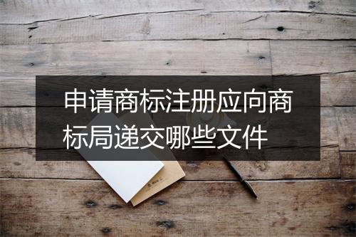 申请商标注册应向商标局递交哪些文件