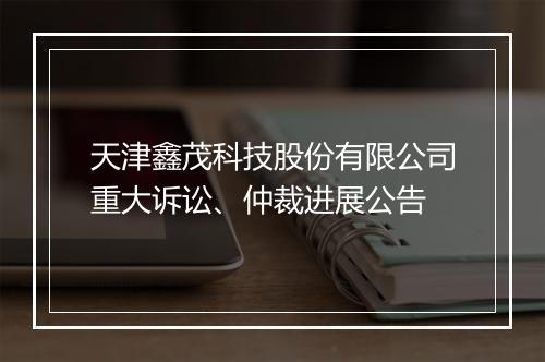 天津鑫茂科技股份有限公司重大诉讼、仲裁进展公告